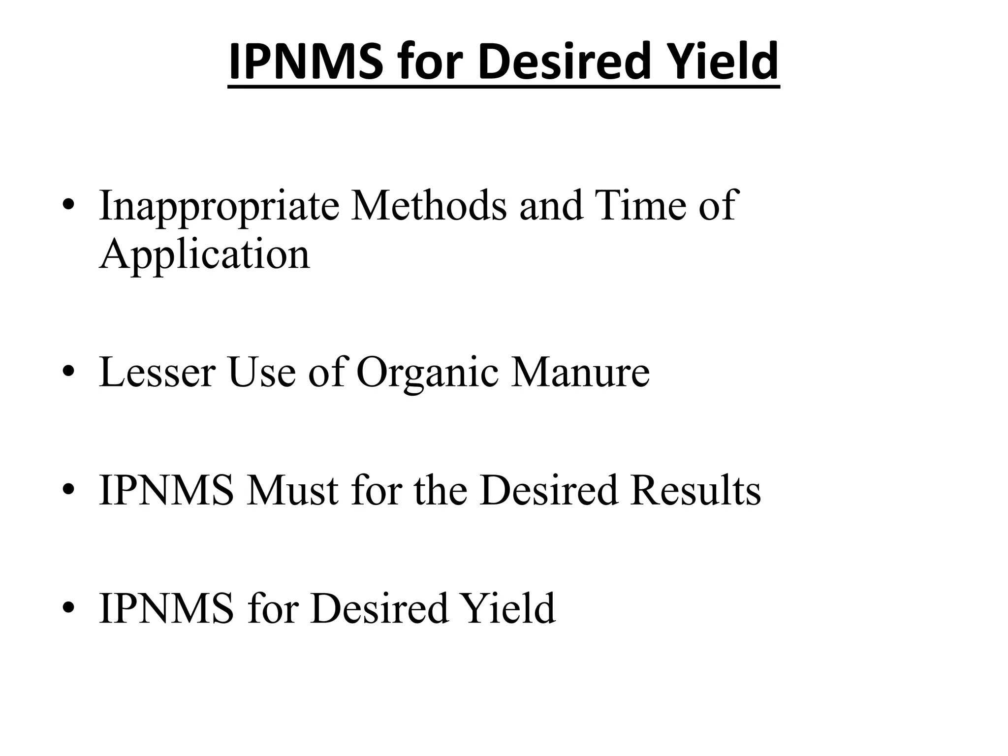 IPNMS for Desired Yield
• Inappropriate Methods and Time of
Application
• Lesser Use of Organic Manure
• IPNMS Must for the Desired Results
• IPNMS for Desired Yield
 