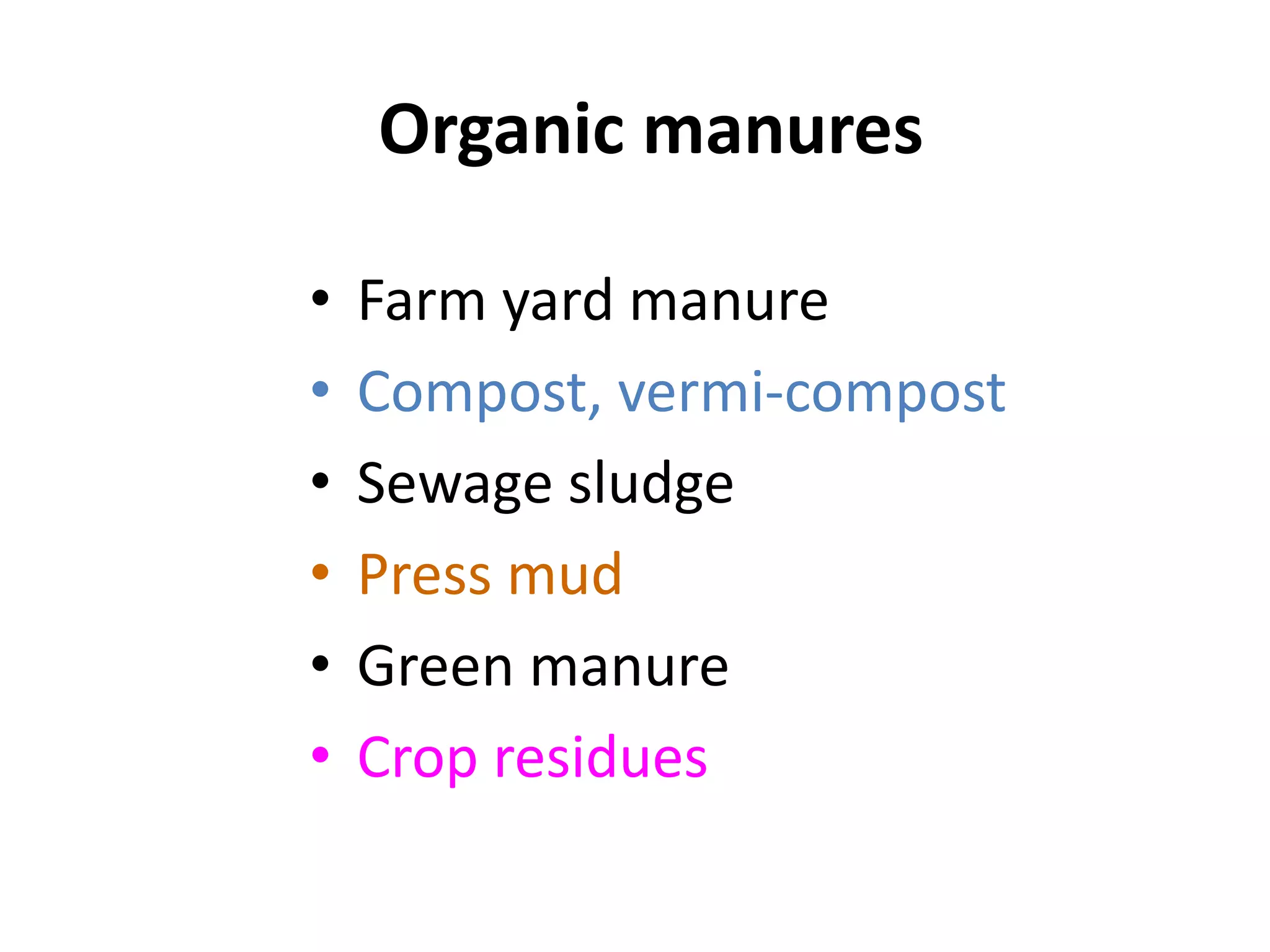 Organic manures
• Farm yard manure
• Compost, vermi-compost
• Sewage sludge
• Press mud
• Green manure
• Crop residues
 