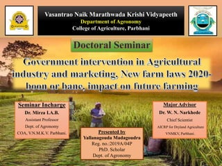 Seminar Incharge
Dr. Mirza I.A.B.
Assistant Professor
Dept. of Agronomy
COA, V.N.M.K.V. Parbhani.
Major Advisor
Dr. W. N. Narkhede
Chief Scientist
AICRP for Dryland Agriculture
VNMKV, Parbhani.
Vasantrao Naik Marathwada Krishi Vidyapeeth
Department of Agronomy
College of Agriculture, Parbhani
Presented by
Yallanagouda Madagoudra
Reg. no.:2019A/04P
PhD. Scholar
Dept. of Agronomy
 