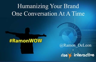 Humanizing Your Brand
One Conversation At A Time
@Ramon_DeLeon
 