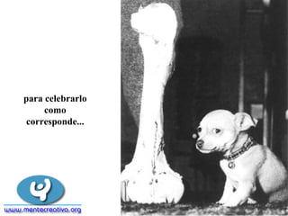 para celebrarlo
como
corresponde...
 