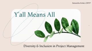 @samschak
1
Diversity & Inclusion in Project Management
Y’all Means All
Samantha Schak, CSPO®
 