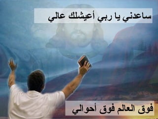 ‫ساعدني يا ربي أعيشلك عالي‬




     ‫فوق العالم فوق أحوالي‬
 