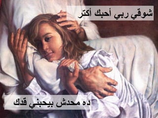 ‫شوقي ربي أحبك أكتر‬




‫ده محدش بيحبني قدك‬
 