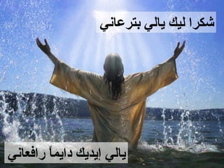 ‫شكرا ليك يالي بترعاني‬




‫يالي إيديك دايما رافعاني‬
        ‫ ً‬
 