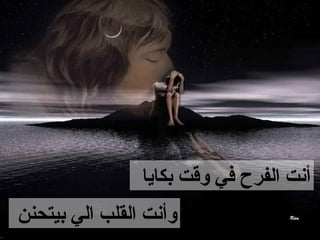 ‫أنت الفرح في وقت بكايا‬
‫وأنت القلب الي بيتحنن‬
 