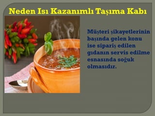 Müşteri şikayetlerinin
başında gelen konu
ise sipariş edilen
gıdanın servis edilme
esnasında soğuk
olmasıdır.
Neden Isı Kazanımlı Taşıma Kabı
 
