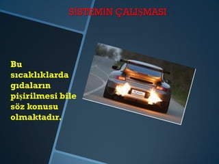 SİSTEMİN ÇALIŞMASI
Bu
sıcaklıklarda
gıdaların
pişirilmesi bile
söz konusu
olmaktadır.
 