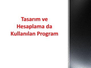 Tasarım ve
Hesaplama da
Kullanılan Program
 