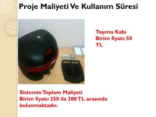 Taşıma Kabı
Birim fiyatı: 50
TL
SisteminToplam Maliyeti
Birim fiyatı: 250 ila 300TL arasında
bulunmaktadır.
Proje MaliyetiVe Kullanım Süresi
 