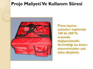 Proje MaliyetiVe Kullanım Süresi
Pizza taşıma
çantaları toplamda
100 ila 200TL
arasında
değişmektedir.
Verimliliği ise bizim
sistemimizden çok
daha düşüktür.
 