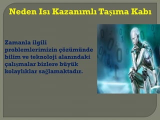Zamanla ilgili
problemlerimizin çözümünde
bilim ve teknoloji alanındaki
çalışmalar bizlere büyük
kolaylıklar sağlamaktadır.
Neden Isı Kazanımlı Taşıma Kabı
 
