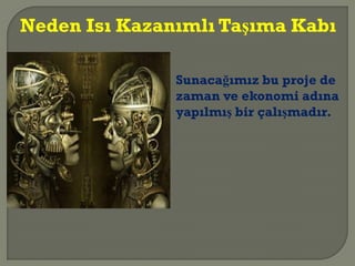 Sunacağımız bu proje de
zaman ve ekonomi adına
yapılmış bir çalışmadır.
Neden Isı Kazanımlı Taşıma Kabı
 