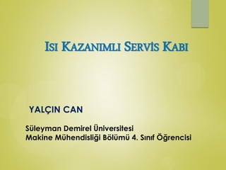 YALÇIN CAN
Süleyman Demirel Üniversitesi
Makine Mühendisliği Bölümü 4. Sınıf Öğrencisi
ISI KAZANIMLI SERVİS KABI
 