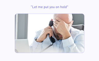 "Let me put you on hold"
 