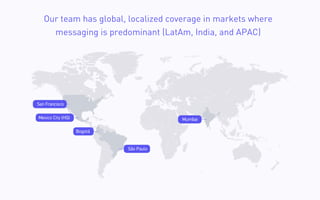 Our team has global, localized coverage in markets where
messaging is predominant (LatAm, India, and APAC)
 