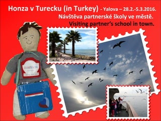 Honza v Turecku (in Turkey) - Yalova – 28.2.-5.3.2016.
Návštěva partnerské školy ve městě.
Visiting partner‘s school in town.
 