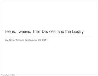 Teens, Tweens, Their Devices, and the Library
       YALS Conference September 29, 2011




Thursday, September 29, 11
 