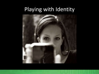 Playing with Identity
 