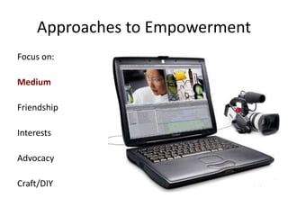 Approaches to Empowerment
Focus on:
Medium
Friendship
Interests
Advocacy
Craft/DIY
 