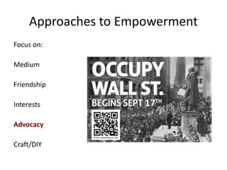 Approaches to Empowerment
Focus on:
Medium
Friendship
Interests
Advocacy
Craft/DIY
 