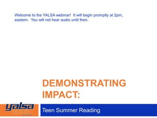 DEMONSTRATING
IMPACT:
Teen Summer Reading
Welcome to the YALSA webinar! It will begin promptly at 2pm,
eastern. You will not hear audio until then.
 