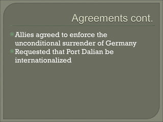 Allies agreed to enforce the unconditional surrender of Germany Requested that Port Dalian be internationalized 
