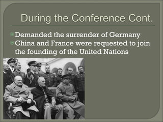 Demanded the surrender of Germany China and France were requested to join the founding of the United Nations 
