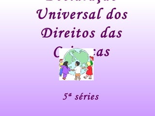 Declaração Universal dos Direitos das Crianças 5ª séries 