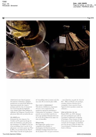 YAM
Date : JAN / MARSPays : FR
Périodicité : Bimestriel Page de l'article : p.134,135,...,144
Journaliste : PIERRICK JÉCU
Page 5/10
GERS 3272543500508Tous droits réservés à l'éditeur
lelativement lares cians Iii gamme
des maisons et domaines, quèlques
producteurs, au nom d'une démarche
vigneronne proche cle ce qui se
pratique pour les vins, s'y consacrent
avec beaucoup plus de régularité
voire chaque année. Pour indiquer le
millésime sur l'étiquette, Pcau-dc-vic la
plus jeune doit avoir au moins dix ans.
VS, VSOP, ETC
Comment lire une étiquette ? Le
3 étoiles ou VS, aprés un élevage de
deux ans minimum, est le plus jeune
dcs armagnacs. Le VSOP cst, lui, issu
d'un assemblage dom l'cau-de-vie la
plus jeune a au moins quatre ans. Pour
le XO, c'est au moins six ans. Poui le
Hors d'âge, l'cau-dc-vie la plus jeune
de l'assemblage doit au moins avoir dix
ans, mais elle est souvent plus  ieille.
Qui «FAIT» L'ARMAGNAC?
Viticulteurs,distillateurs,négociants-
éleveurs, caves coopératives, cle
nombreux opérateurs participent à
l'élaboration dc l'armagnac... Chacun
possède son savoh-faire mais il est à
noter que quèlques domaines font tout
de A à Z, de la culture de la vigne à la
mise en bouteilles.
RÉDUCTION
Par l'apport dcs «petites eaux»
composéesd'eaudistilléeel
d'armagnac, la réduction permet
d'abaisser le degré d'alcool de l'eau-
dc-vie jusqu'à 40 % vol, pas en dessous
— sans réduction, on parle cle «brut de
fût» -. Bien au-delà de cette pratique,
certaines maisons n'hésitent pas à
«ïriaqurller » leurs eaux-de-vre par
Pajoul dc divers produits comme dcs
coloiants ..
UNE AUTRE E A U - D E - V I E
Depuis 2005, une AOC; distingue
une autre production que celle de
l'aimagnac traditionnel: la blanche
d'Armagnac. Pour résumer, il s'agit
d'urre jeune eau-de-vie blanche qui, au
contraire de l'armagnac, ne bénéficie
pas d'un élevage en fûts de chêne. Ses
caractéristiques? FraîtheuT, arômes
fruités et Moraux.
 