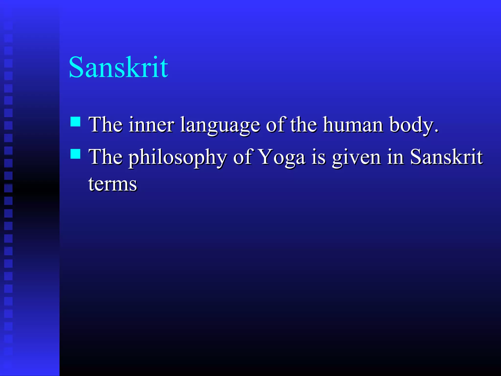 Sanskrit
 The inner language of the human body.The inner language of the human body.
 The philosophy of Yoga is given in SanskritThe philosophy of Yoga is given in Sanskrit
termsterms
 