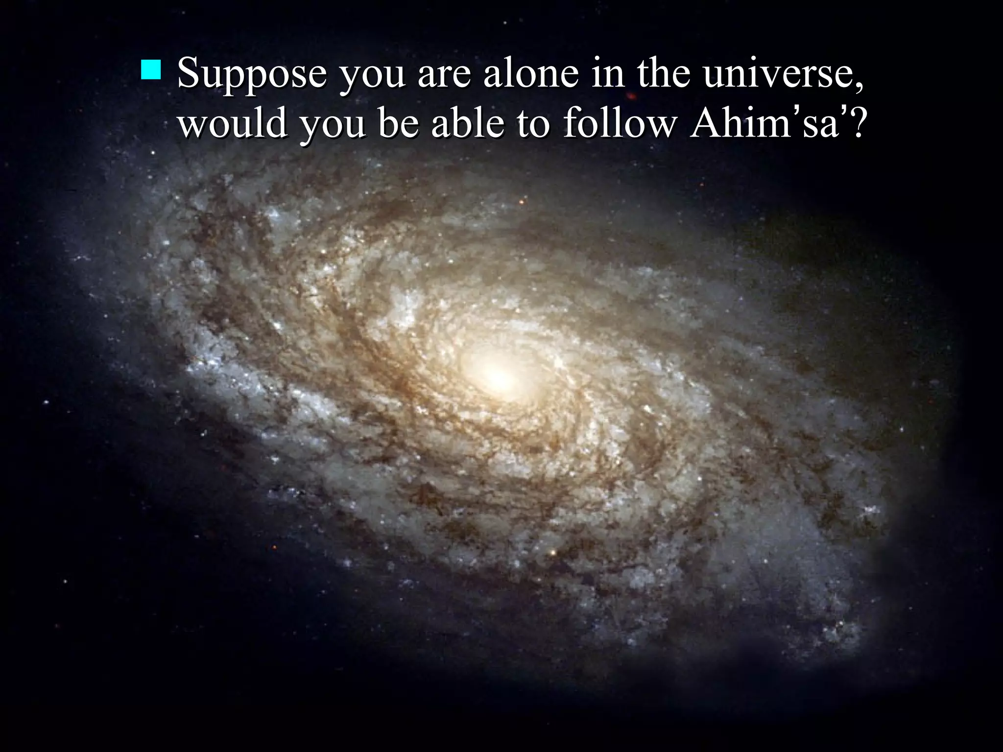 Suppose you are alone in the universe,Suppose you are alone in the universe,
would you be able to follow Ahimwould you be able to follow Ahim’’sasa’’??
 