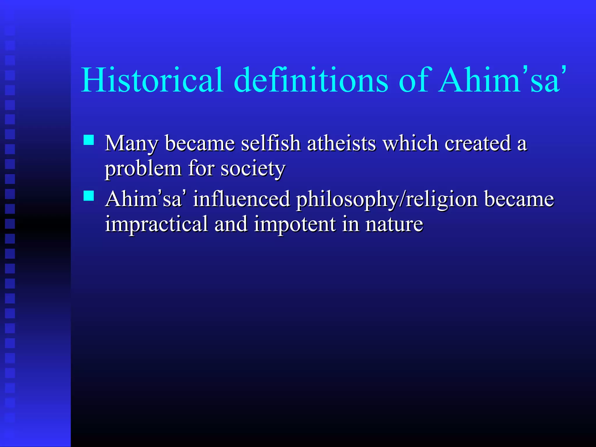 Historical definitions of Ahim’sa’
 Many became selfish atheists which created aMany became selfish atheists which created a
problem for societyproblem for society
 AhimAhim’’sasa’’ influenced philosophy/religion becameinfluenced philosophy/religion became
impractical and impotent in natureimpractical and impotent in nature
 