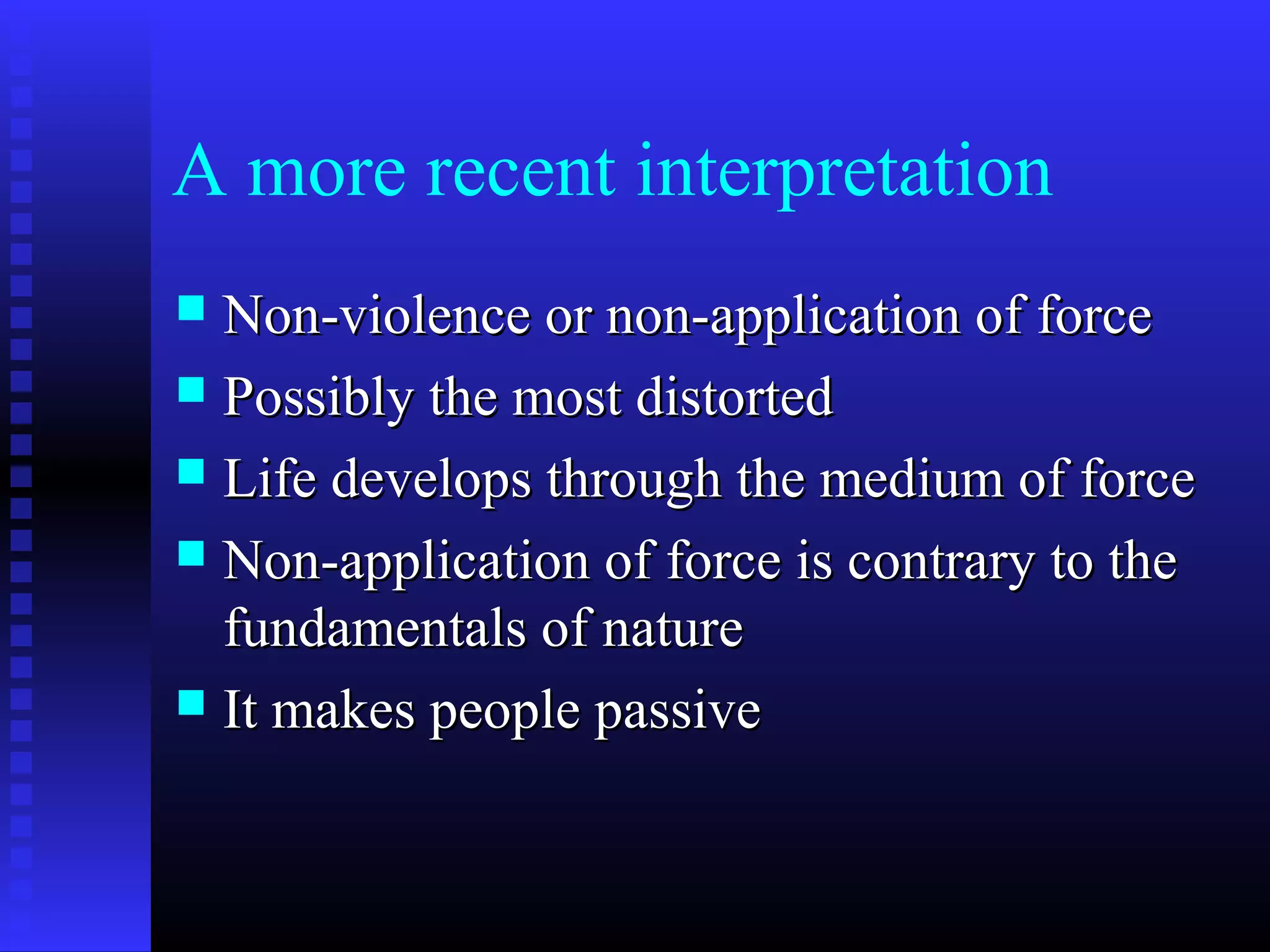 A more recent interpretation
 Non-violence or non-application of forceNon-violence or non-application of force
 Possibly the most distortedPossibly the most distorted
 Life develops through the medium of forceLife develops through the medium of force
 Non-application of force is contrary to theNon-application of force is contrary to the
fundamentals of naturefundamentals of nature
 It makes people passiveIt makes people passive
 