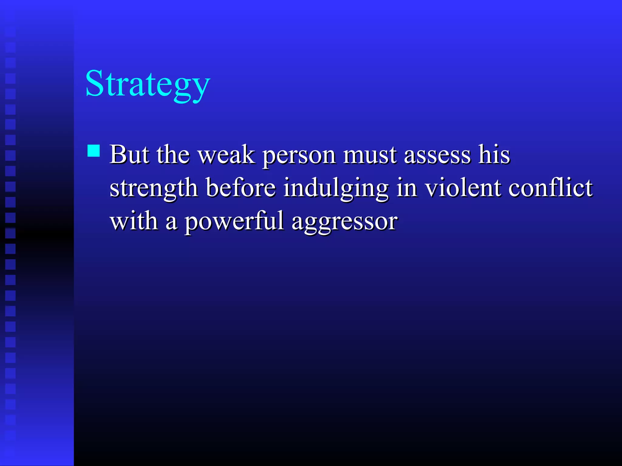 Strategy
 But the weak person must assess hisBut the weak person must assess his
strength before indulging in violent conflictstrength before indulging in violent conflict
with a powerful aggressorwith a powerful aggressor
 