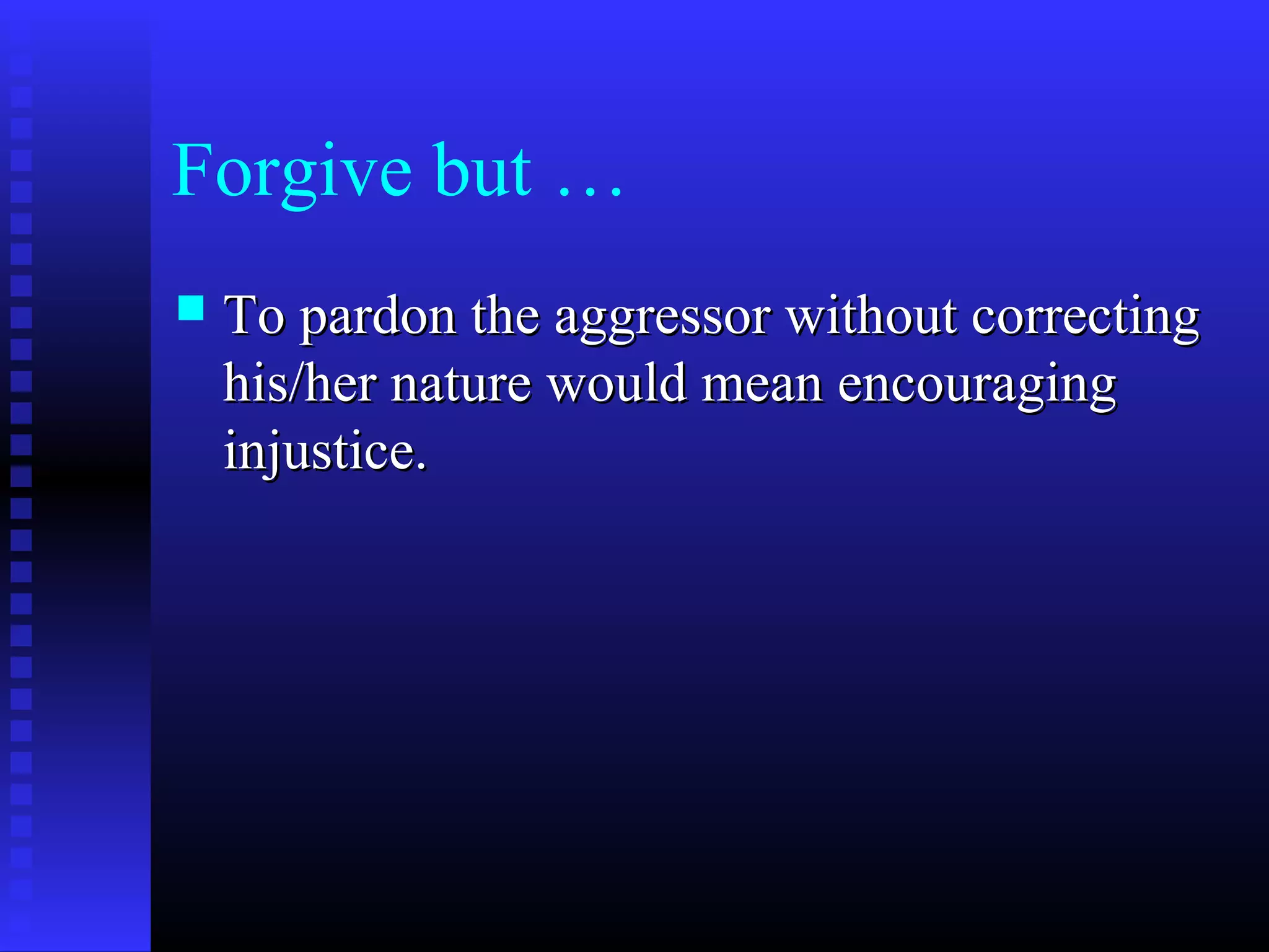 Forgive but …
 To pardon the aggressor without correctingTo pardon the aggressor without correcting
his/her nature would mean encouraginghis/her nature would mean encouraging
injustice.injustice.
 