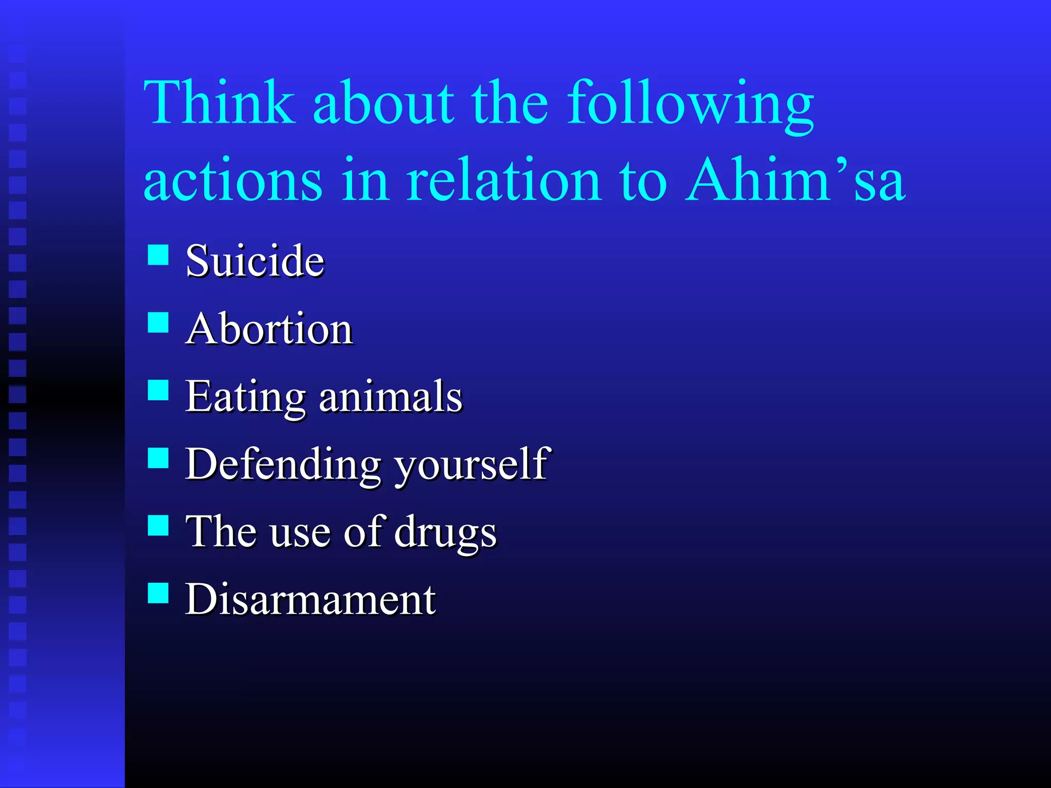 Think about the following
actions in relation to Ahim’sa
 SuicideSuicide
 AbortionAbortion
 Eating animalsEating animals
 Defending yourselfDefending yourself
 The use of drugsThe use of drugs
 DisarmamentDisarmament
 