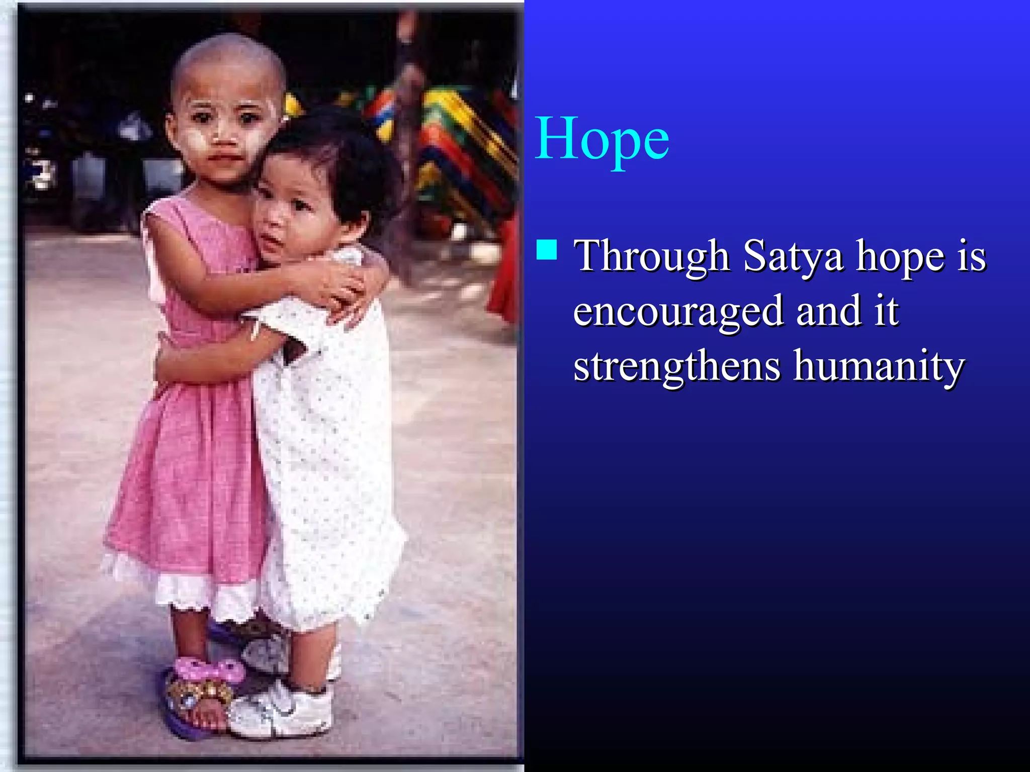 Hope
 Through Satya hope isThrough Satya hope is
encouraged and itencouraged and it
strengthens humanitystrengthens humanity
 