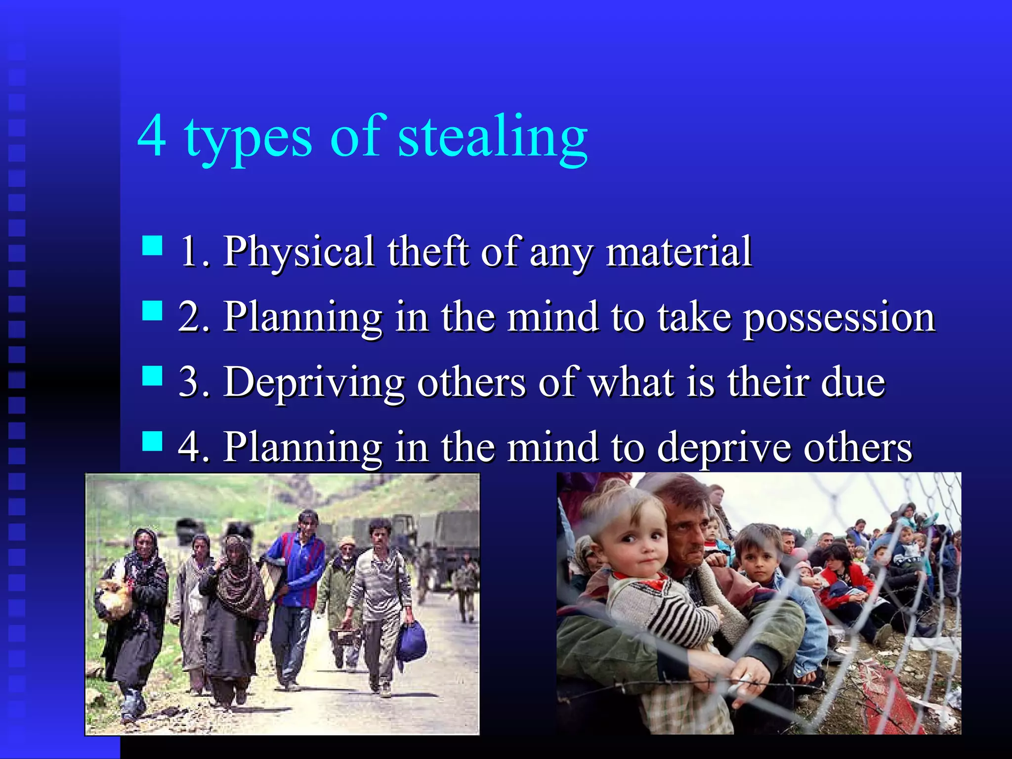 4 types of stealing
 1. Physical theft of any material1. Physical theft of any material
 2. Planning in the mind to take possession2. Planning in the mind to take possession
 3. Depriving others of what is their due3. Depriving others of what is their due
 4. Planning in the mind to deprive others4. Planning in the mind to deprive others
 
