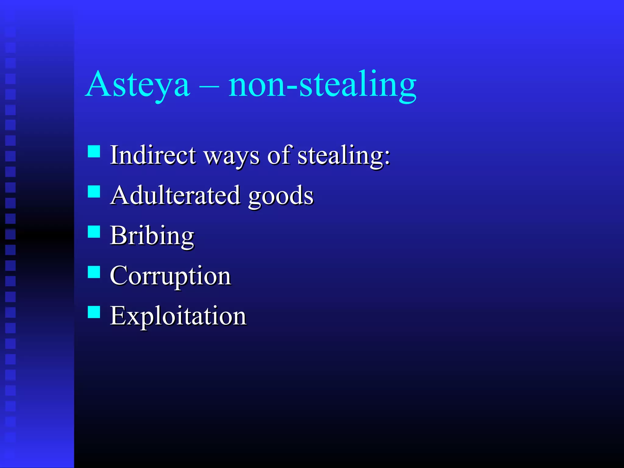 Asteya – non-stealing
 Indirect ways of stealing:Indirect ways of stealing:
 Adulterated goodsAdulterated goods
 BribingBribing
 CorruptionCorruption
 ExploitationExploitation
 
