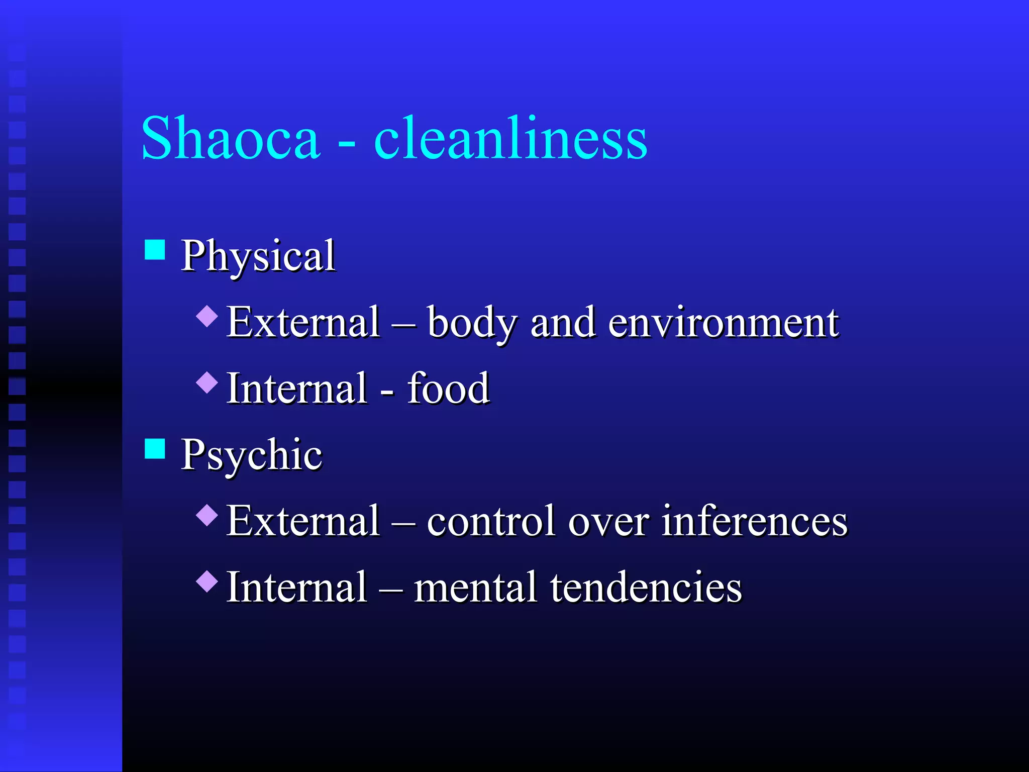 Shaoca - cleanliness
 PhysicalPhysical
 External – body and environmentExternal – body and environment
 Internal - foodInternal - food
 PsychicPsychic
 External – control over inferencesExternal – control over inferences
 Internal – mental tendenciesInternal – mental tendencies
 