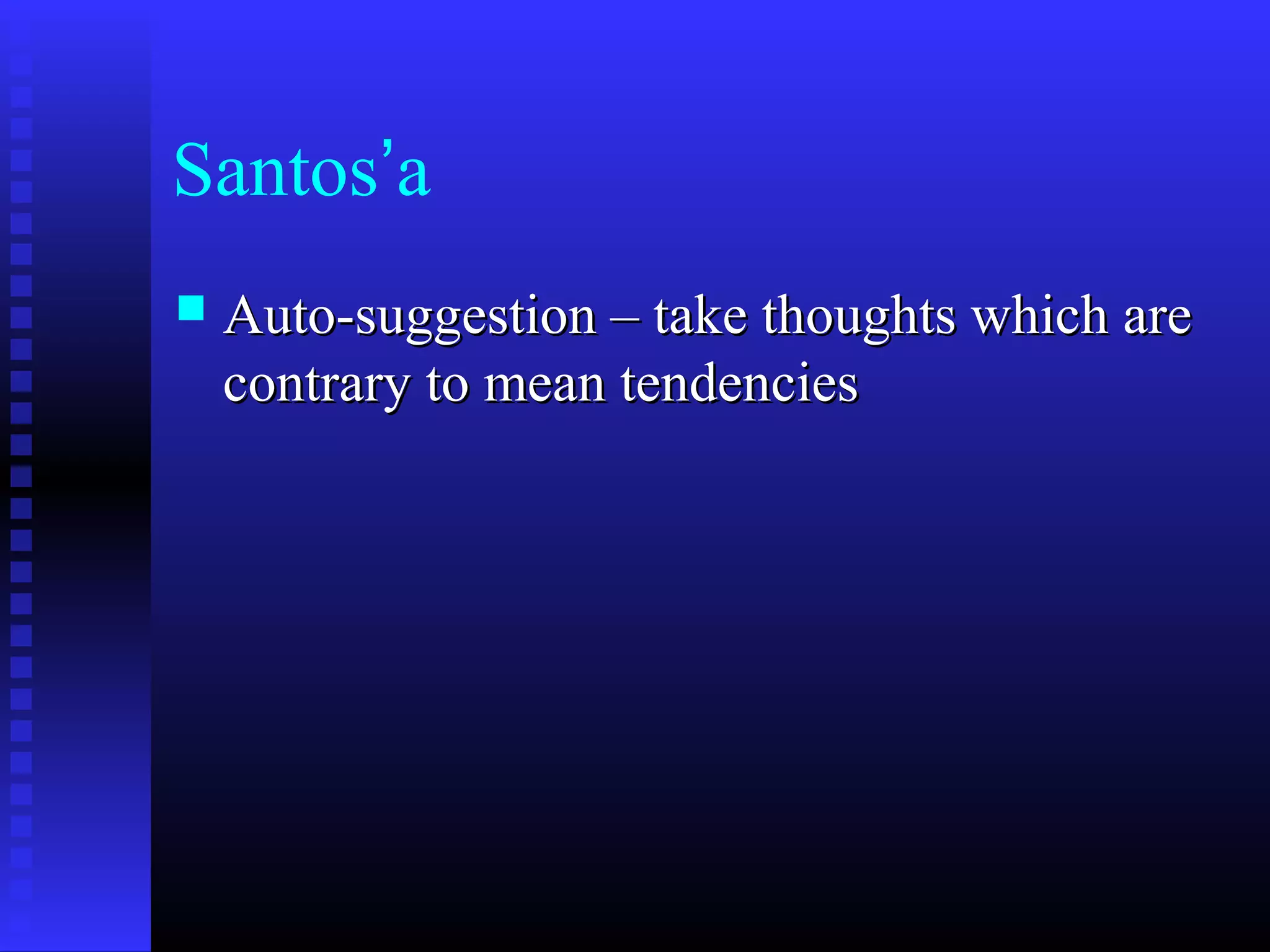 Santos’a
 Auto-suggestion – take thoughts which areAuto-suggestion – take thoughts which are
contrary to mean tendenciescontrary to mean tendencies
 