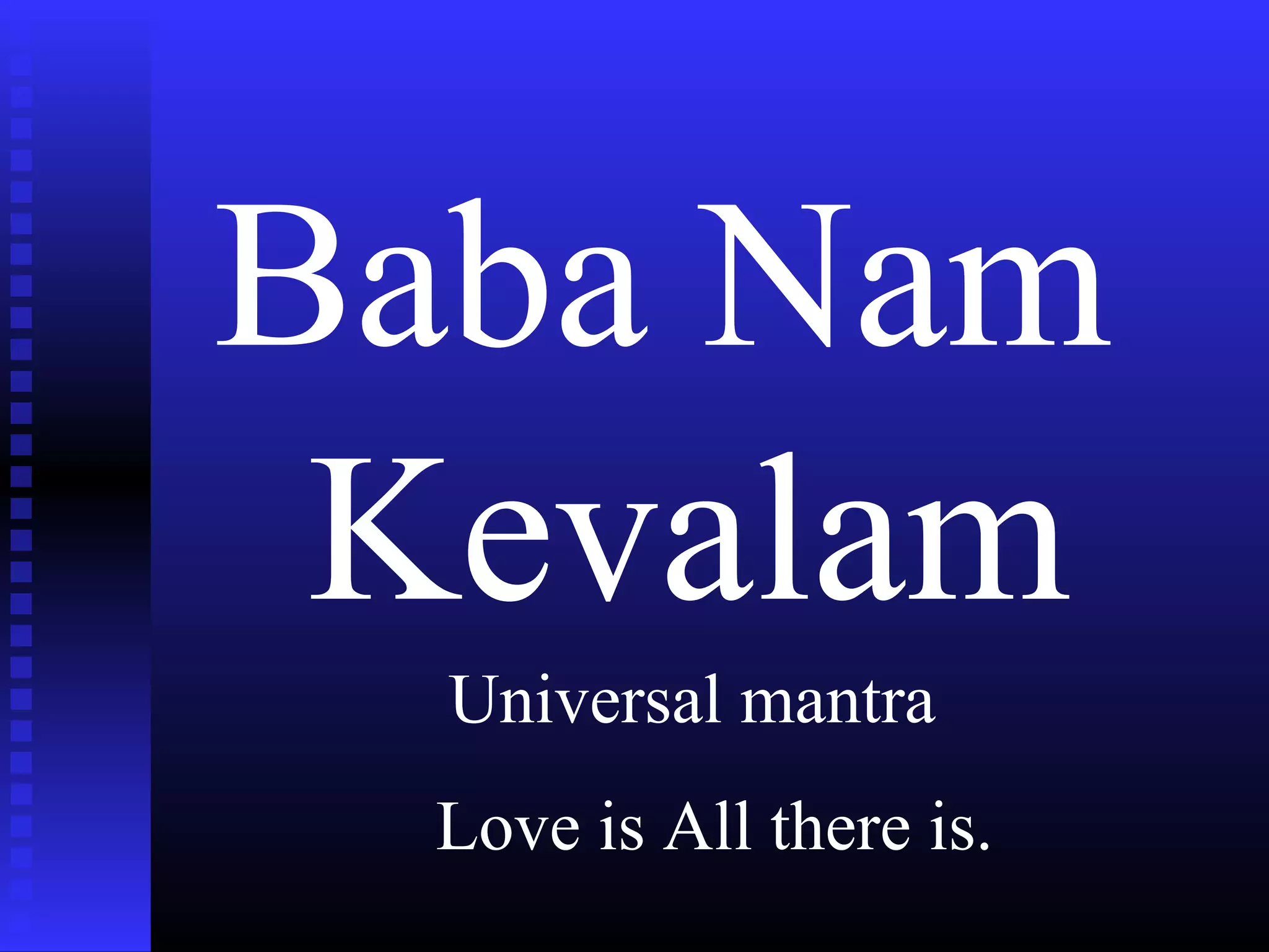 Baba Nam
Kevalam
Love is All there is.
Universal mantra
 