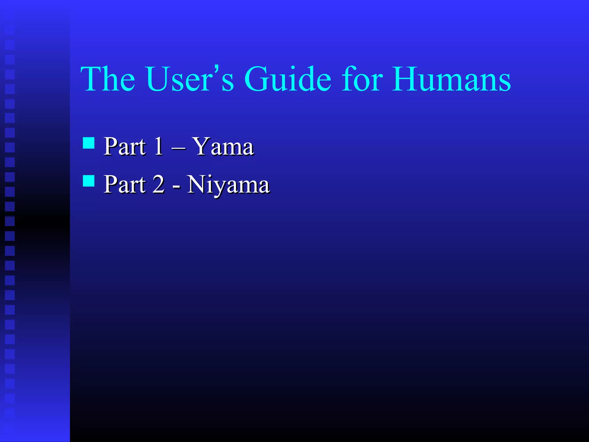 The User’s Guide for Humans
 Part 1 – YamaPart 1 – Yama
 Part 2 - NiyamaPart 2 - Niyama
 