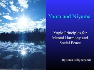 Yama and Niyama
Yogic Principles forYogic Principles for
Mental Harmony andMental Harmony and
Social PeaceSocial Peace
Photo by Takako Nakasu
By Dada Rainjitananda
 