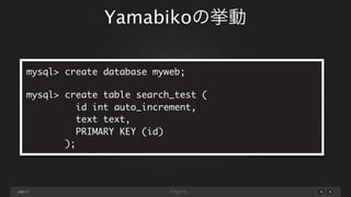 Yamabikoの挙動
mysql> create database myweb;
mysql> create table search_test (
id int auto_increment,
text text,
PRIMARY KEY (id)
);

page 11

 