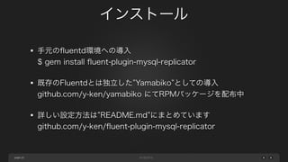 設定サンプル
<source>
type mysql_replicator
host localhost
username your_mysql_user
password your_mysql_password
database myweb
query SELECT id, text, updated_at from search_test;
tag replicator.myweb.search_test.${event}.$
{primary_key}
</source>
page 20

 