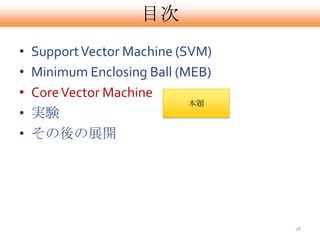 目次
•   Support Vector Machine (SVM)
•   Minimum Enclosing Ball (MEB)
•   Core Vector Machine
                             本題
•   実験
•   その後の展開




                                   28
 