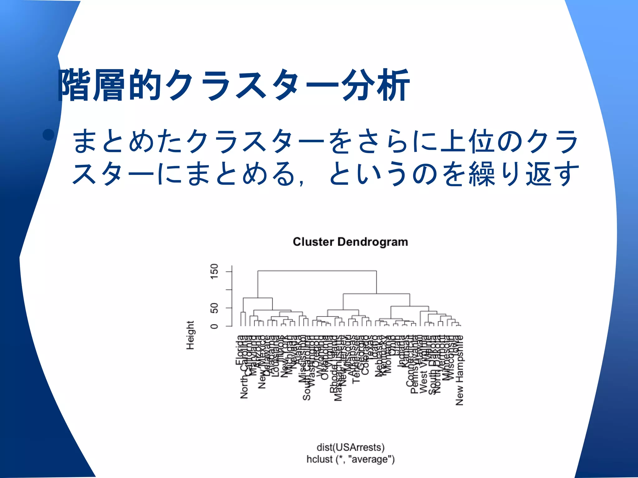階層的クラスター分析
• まとめたクラスターをさらに上位のクラ
 スターにまとめる，というのを繰り返す
 