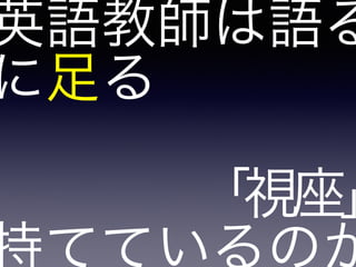 英語教師は語る
に足る
「視座」
 